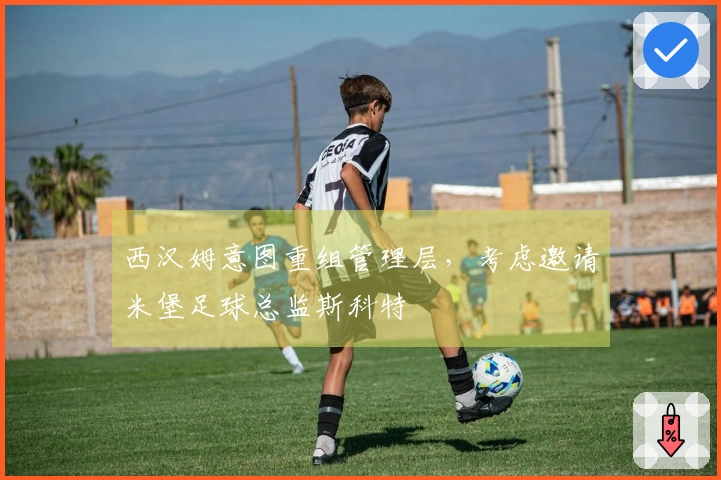 西汉姆意图重组管理层，考虑邀请米堡足球总监斯科特